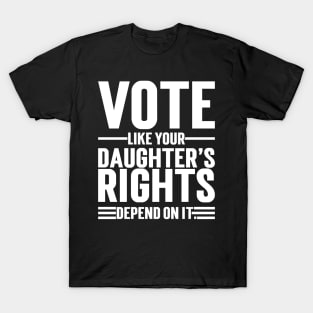 Vote Like Your Daughter’s Rights Depend On It T-Shirt